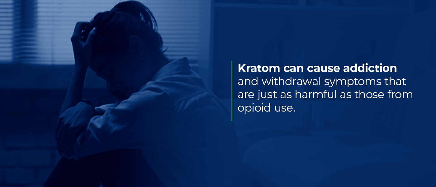 Kratom can cause addiction and withdrawal symptoms that are just as harmful as those from opioid use.