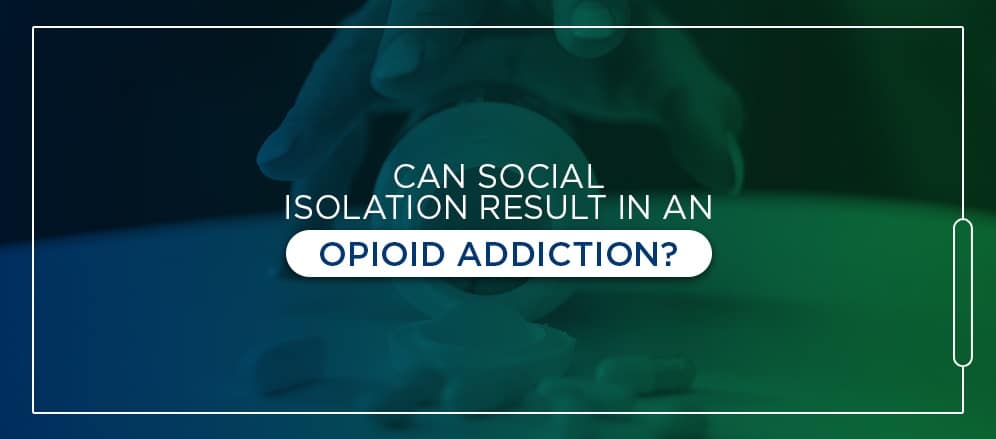 Can Social Isolation Result In Opiod Addiction?